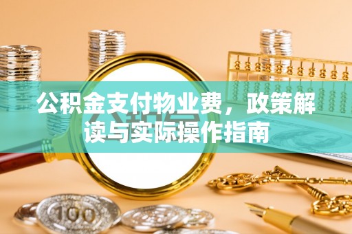图们公积金支付物业费，政策解读与实际操作指南
