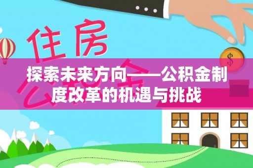 图们探索未来方向——公积金制度改革的机遇与挑战