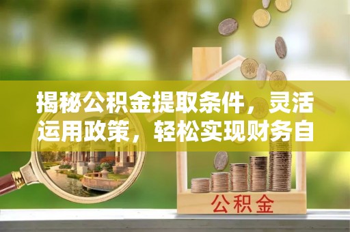 图们揭秘公积金提取条件，灵活运用政策，轻松实现财务自由