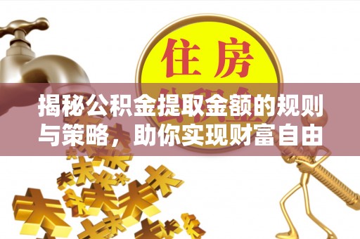 图们揭秘公积金提取金额的规则与策略，助你实现财富自由