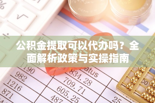 图们公积金提取可以代办吗？全面解析政策与实操指南