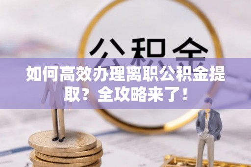 图们如何高效办理离职公积金提取？全攻略来了！