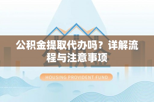 图们公积金提取代办吗？详解流程与注意事项
