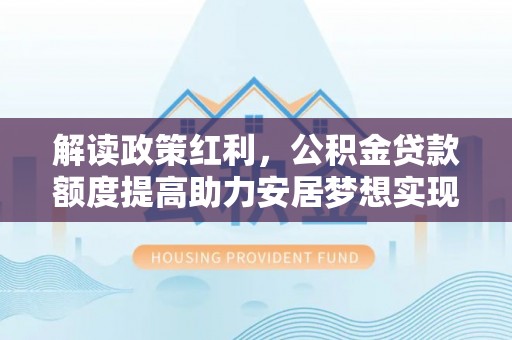 图们解读政策红利，公积金贷款额度提高助力安居梦想实现