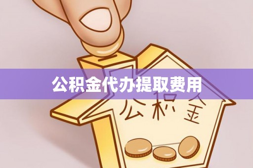 图们公积金代办提取费用