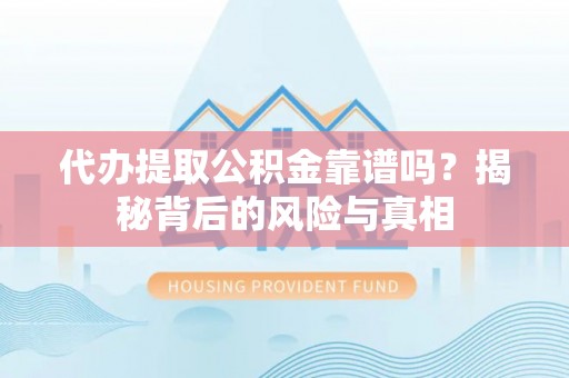图们代办提取公积金靠谱吗？揭秘背后的风险与真相