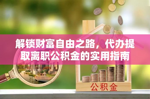 图们解锁财富自由之路，代办提取离职公积金的实用指南