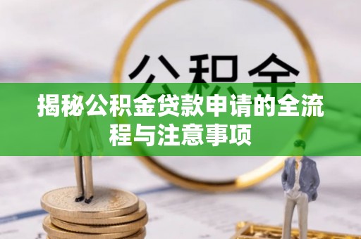 图们揭秘公积金贷款申请的全流程与注意事项