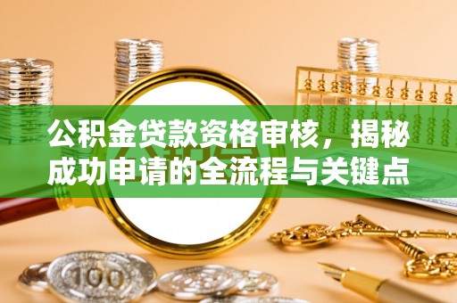 图们公积金贷款资格审核，揭秘成功申请的全流程与关键点