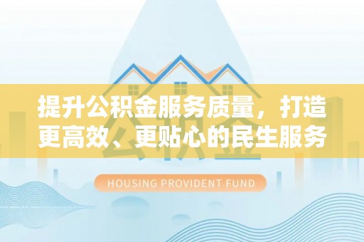 图们提升公积金服务质量，打造更高效、更贴心的民生服务体验