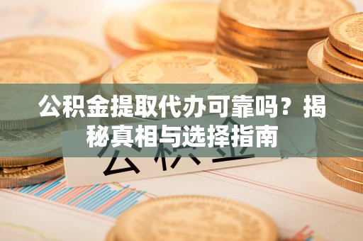 图们公积金提取代办可靠吗？揭秘真相与选择指南