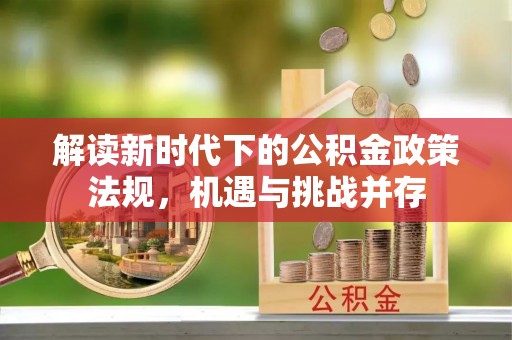 图们解读新时代下的公积金政策法规，机遇与挑战并存