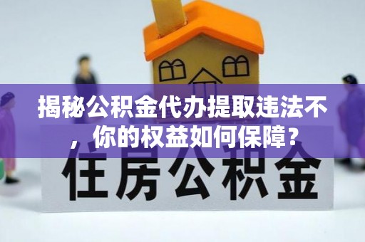 图们揭秘公积金代办提取违法不，你的权益如何保障？